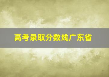 高考录取分数线广东省