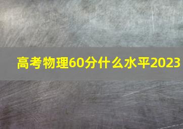 高考物理60分什么水平2023