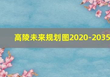 高陵未来规划图2020-2035