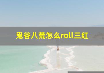 鬼谷八荒怎么roll三红