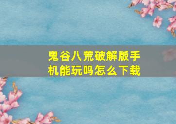 鬼谷八荒破解版手机能玩吗怎么下载