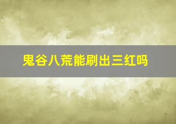 鬼谷八荒能刷出三红吗