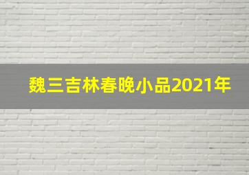 魏三吉林春晚小品2021年