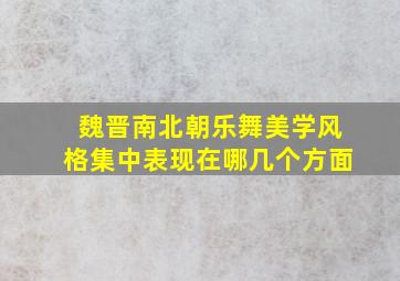 魏晋南北朝乐舞美学风格集中表现在哪几个方面