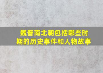 魏晋南北朝包括哪些时期的历史事件和人物故事