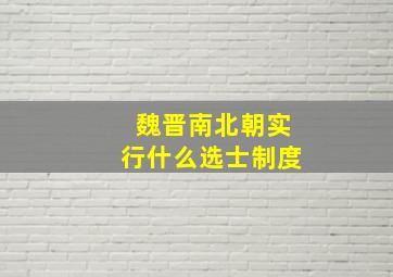 魏晋南北朝实行什么选士制度