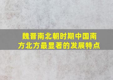 魏晋南北朝时期中国南方北方最显著的发展特点