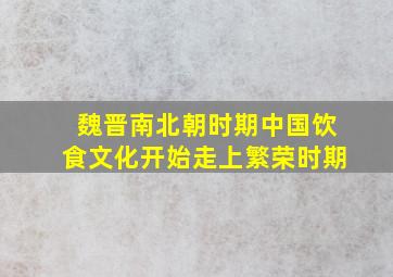 魏晋南北朝时期中国饮食文化开始走上繁荣时期