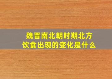 魏晋南北朝时期北方饮食出现的变化是什么