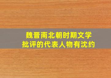 魏晋南北朝时期文学批评的代表人物有沈约