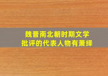 魏晋南北朝时期文学批评的代表人物有萧绎