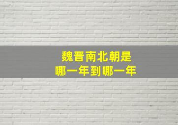 魏晋南北朝是哪一年到哪一年