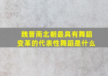 魏晋南北朝最具有舞蹈变革的代表性舞蹈是什么