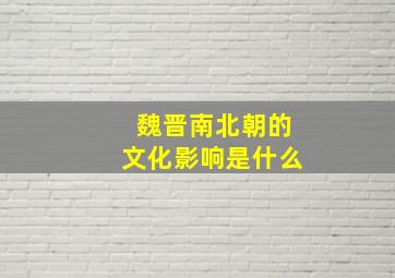 魏晋南北朝的文化影响是什么