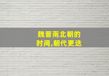 魏晋南北朝的时间,朝代更迭