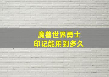 魔兽世界勇士印记能用到多久