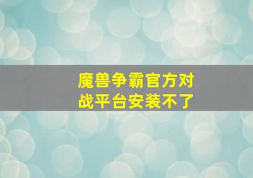 魔兽争霸官方对战平台安装不了