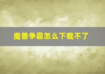 魔兽争霸怎么下载不了