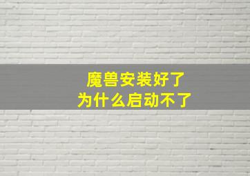 魔兽安装好了为什么启动不了