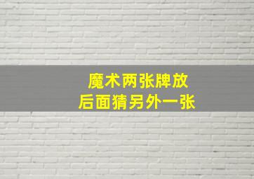 魔术两张牌放后面猜另外一张