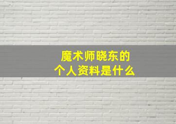 魔术师晓东的个人资料是什么