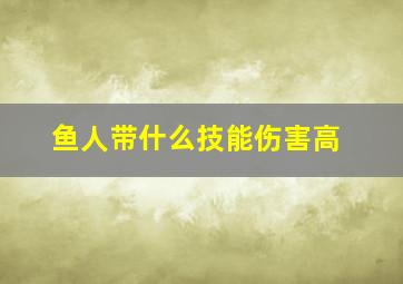 鱼人带什么技能伤害高