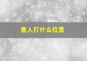 鱼人打什么位置