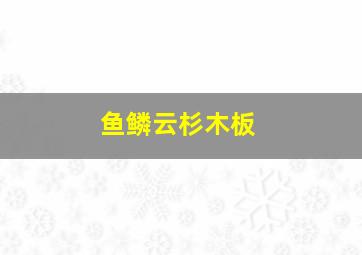 鱼鳞云杉木板