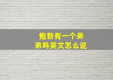 鲍勃有一个弟弟吗英文怎么说