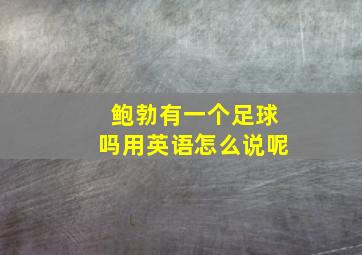 鲍勃有一个足球吗用英语怎么说呢