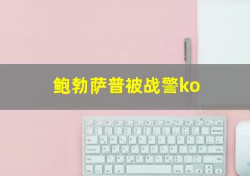 鲍勃萨普被战警ko