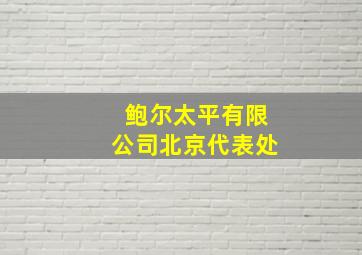 鲍尔太平有限公司北京代表处