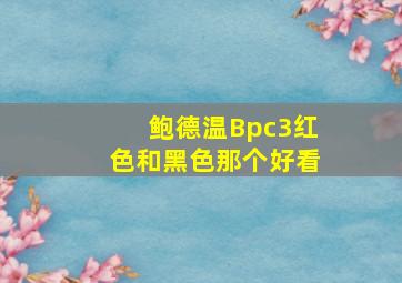 鲍德温Bpc3红色和黑色那个好看