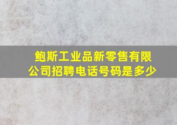 鲍斯工业品新零售有限公司招聘电话号码是多少