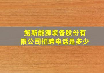 鲍斯能源装备股份有限公司招聘电话是多少