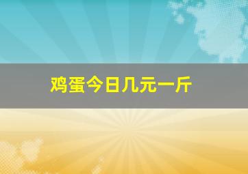 鸡蛋今日几元一斤