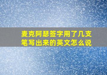 麦克阿瑟签字用了几支笔写出来的英文怎么说