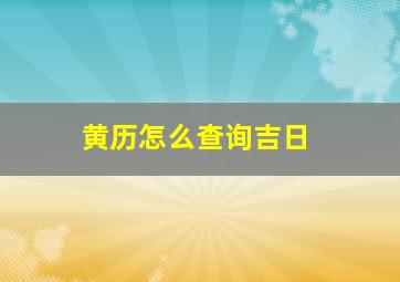 黄历怎么查询吉日