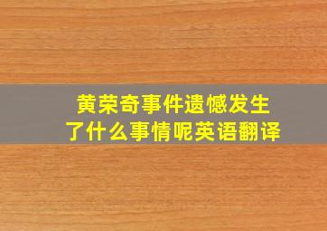 黄荣奇事件遗憾发生了什么事情呢英语翻译