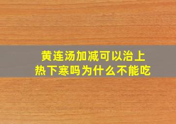 黄连汤加减可以治上热下寒吗为什么不能吃