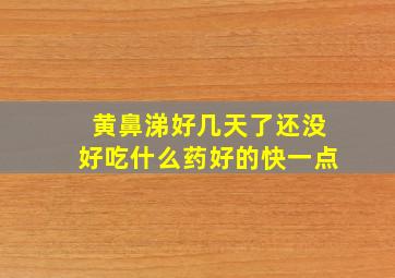 黄鼻涕好几天了还没好吃什么药好的快一点