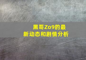 黑哥Zo9的最新动态和剧情分析