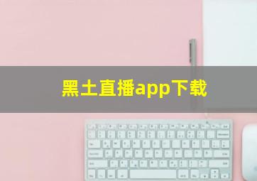 黑土直播app下载