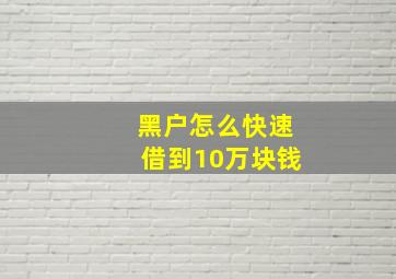 黑户怎么快速借到10万块钱