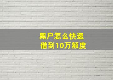 黑户怎么快速借到10万额度