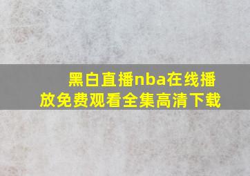 黑白直播nba在线播放免费观看全集高清下载