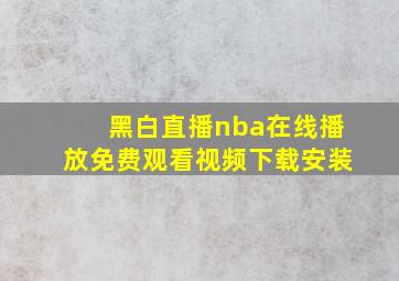 黑白直播nba在线播放免费观看视频下载安装