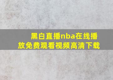 黑白直播nba在线播放免费观看视频高清下载