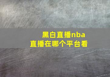 黑白直播nba直播在哪个平台看