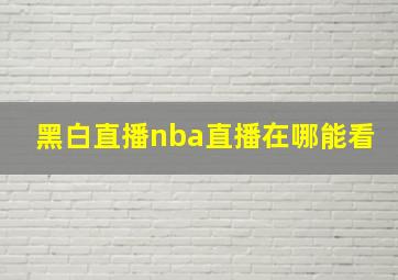 黑白直播nba直播在哪能看